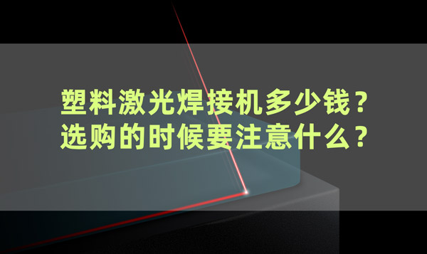 塑料激光焊接機多少錢？ 選購的時候要注意什么？(圖1)