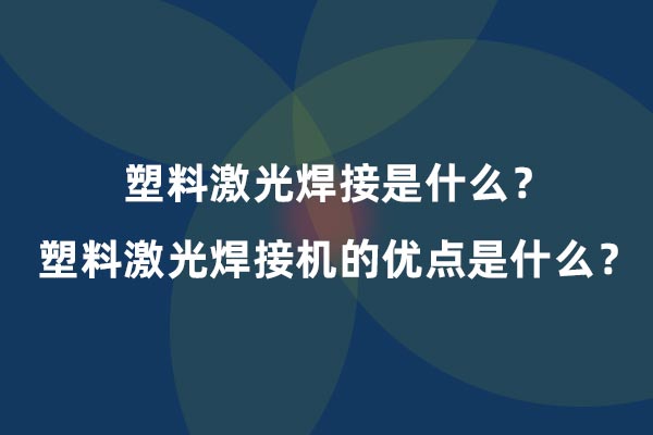 塑料激光焊接是什么？塑料激光焊接機(jī)的優(yōu)點(diǎn)是什么？(圖1)