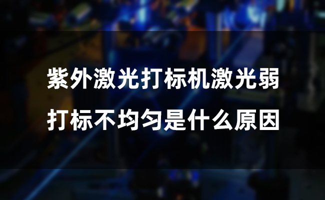 紫外激光打標(biāo)機(jī)激光弱，打標(biāo)不均勻是什么原因(圖1)